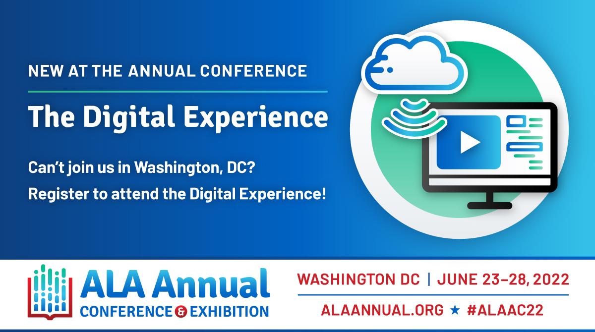 New at the Annual Conference-The Digital Experience. Can't join us in Washington, DC? Register to attend The Digital Experience. ALA Annual Conference and Exhibition. Washington DC, June 23-28, 2022. ALAAnnual.org. #ALAAC22